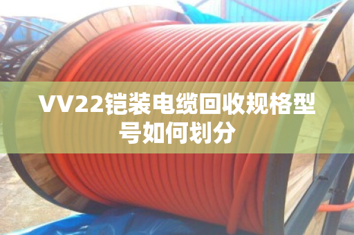 VV22铠装电缆回收规格型号如何划分
