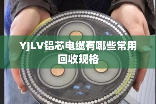 YJLV铝芯电缆有哪些常用回收规格