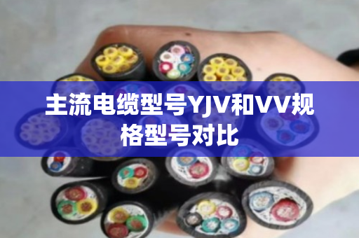 主流电缆型号YJV和VV规格型号对比
