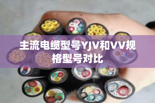 主流电缆型号YJV和VV规格型号对比