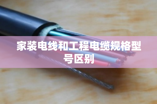 家装电线和工程电缆规格型号区别