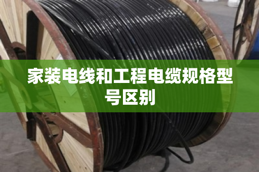 家装电线和工程电缆规格型号区别