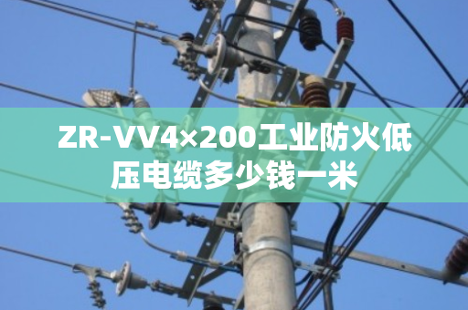 ZR-VV4×200工业防火低压电缆多少钱一米 ZR-VV4×200工业防火低压电缆多少钱一米