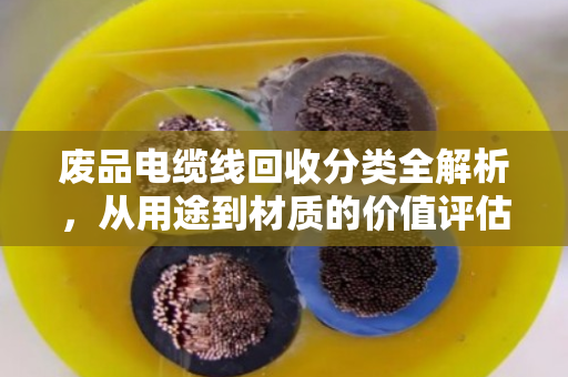 废品电缆线回收分类全解析,从用途到材质的价值评估指南 废品电缆线回收分类全解析,从用途到材质的价值评估指南
