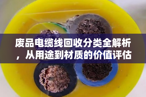 废品电缆线回收分类全解析,从用途到材质的价值评估指南 废品电缆线回收分类全解析,从用途到材质的价值评估指南