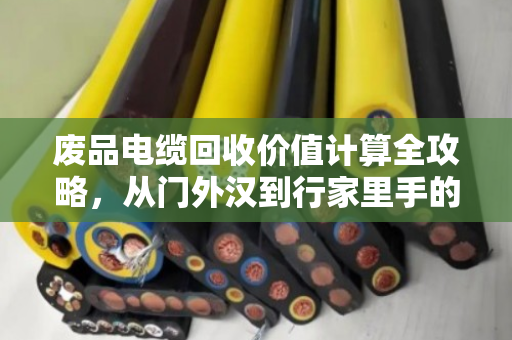 废品电缆回收价值计算全攻略，从门外汉到行家里手的必备技能