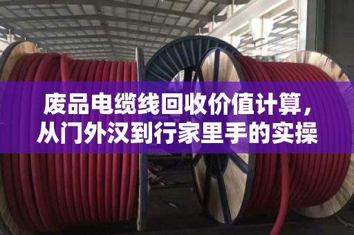 废品电缆线回收价值计算,从门外汉到行家里手的实操指南 废品电缆线回收价值计算,从门外汉到行家里手的实操指南