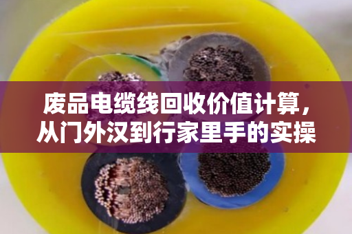 废品电缆线回收价值计算,从门外汉到行家里手的实操指南 废品电缆线回收价值计算,从门外汉到行家里手的实操指南