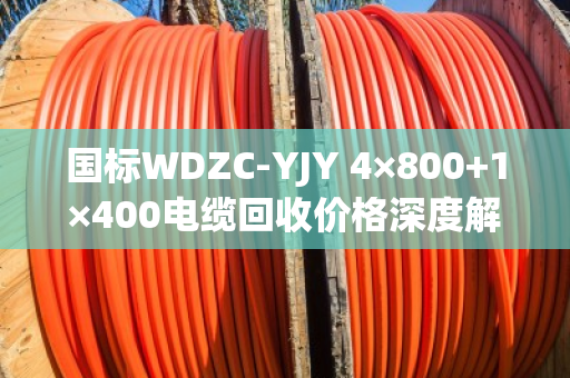 国标WDZC-YJY 4×800+1×400电缆回收价格深度解析