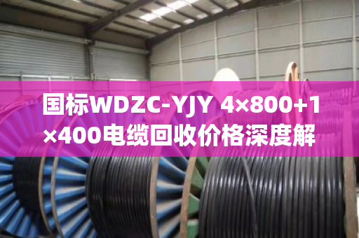 国标WDZC-YJY 4×800+1×400电缆回收价格深度解析