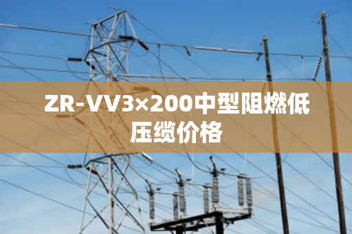 ZR-VV3×200中型阻燃低压缆价格 ZR-VV3×200中型阻燃低压缆价格
