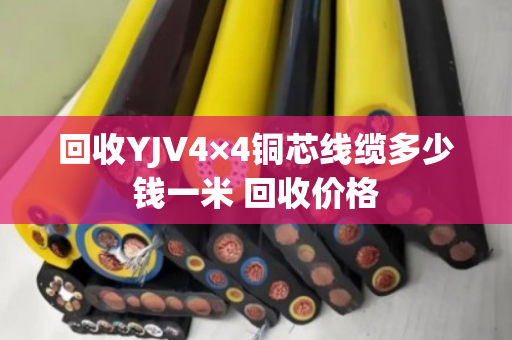 回收YJV4×4铜芯线缆多少钱一米 回收价格 回收YJV4×4铜芯线缆多少钱一米 回收价格