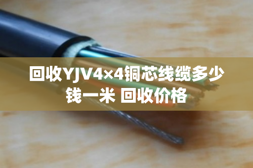 回收YJV4×4铜芯线缆多少钱一米 回收价格 回收YJV4×4铜芯线缆多少钱一米 回收价格