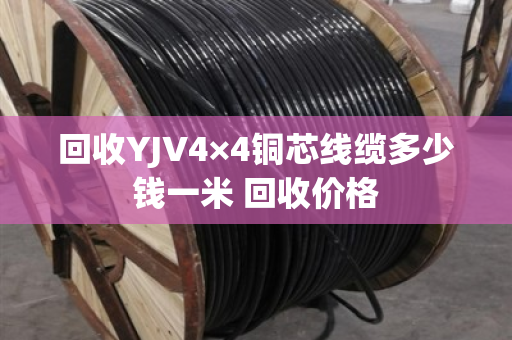 回收YJV4×4铜芯线缆多少钱一米 回收价格