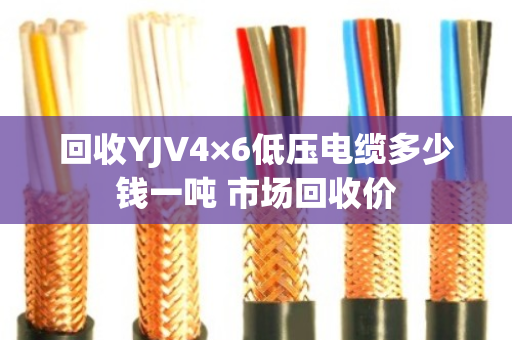 回收YJV4×6低压电缆多少钱一吨 市场回收价 回收YJV4×6低压电缆多少钱一吨 市场回收价