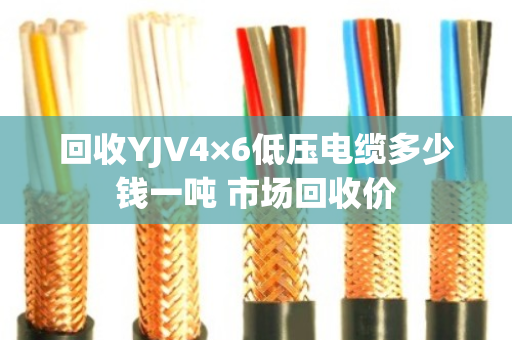 回收YJV4×6低压电缆多少钱一吨 市场回收价