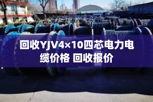 回收YJV4×10四芯电力电缆价格 回收报价