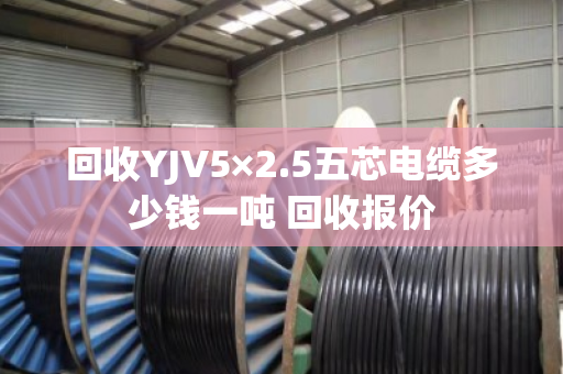 回收YJV5×2.5五芯电缆多少钱一吨 回收报价