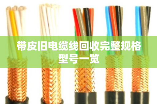 带皮旧电缆线回收完整规格型号一览 带皮旧电缆线回收完整规格型号一览