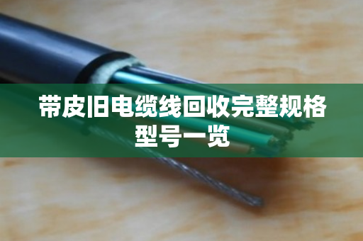 带皮旧电缆线回收完整规格型号一览