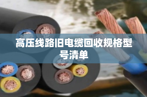 高压线路旧电缆回收规格型号清单