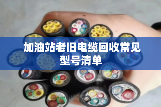  加油站老旧电缆回收常见型号清单