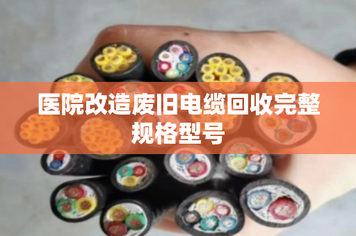 医院改造废旧电缆回收完整规格型号 医院改造废旧电缆回收完整规格型号