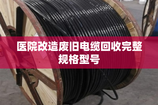 医院改造废旧电缆回收完整规格型号 医院改造废旧电缆回收完整规格型号