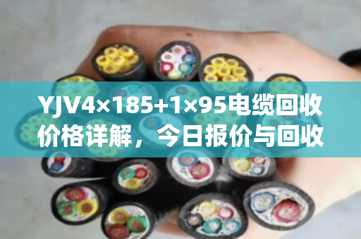 YJV4×185+1×95电缆回收价格详解，今日报价与回收流程全攻略