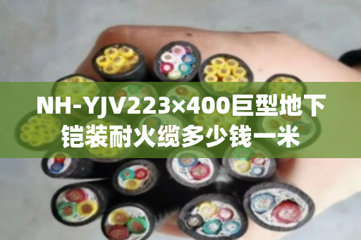 NH-YJV223×400巨型地下铠装耐火缆多少钱一米 NH-YJV223×400巨型地下铠装耐火缆多少钱一米