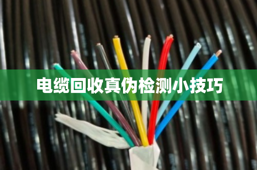 电缆回收真伪检测小技巧