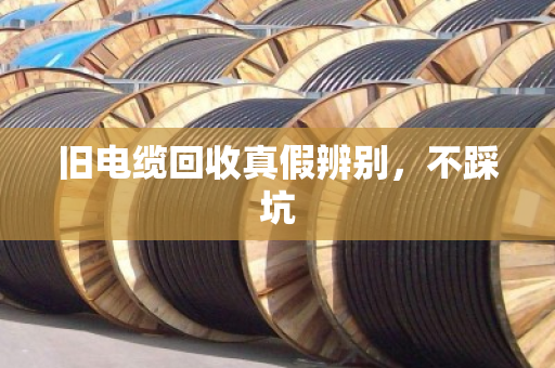旧电缆回收真假辨别，不踩坑