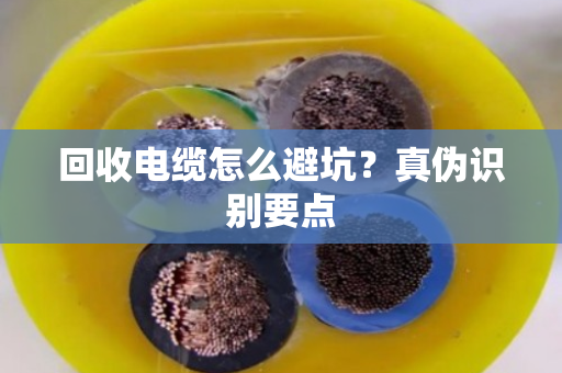 回收电缆怎么避坑？真伪识别要点