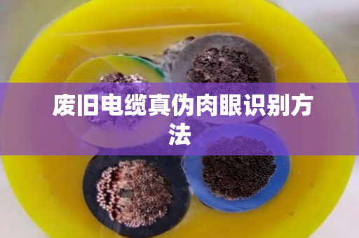  废旧电缆真伪肉眼识别方法