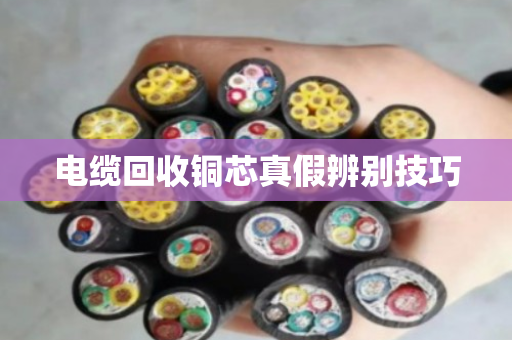 电缆回收铜芯真假辨别技巧