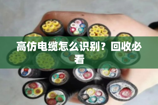 高仿电缆怎么识别?回收必看 高仿电缆怎么识别?回收必看