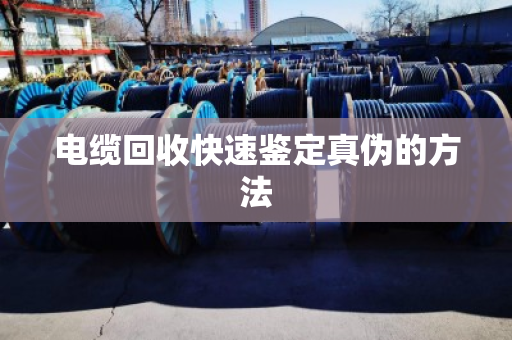 电缆回收快速鉴定真伪的方法