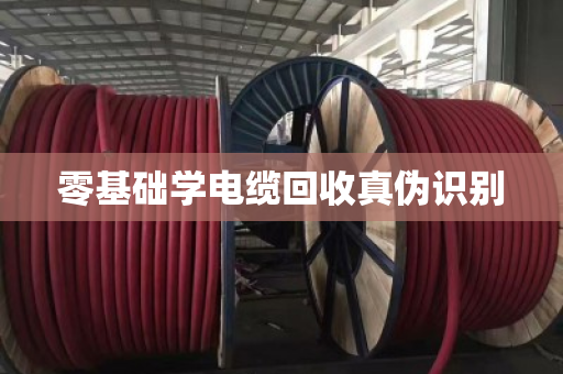 零基础学电缆回收真伪识别