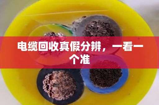 电缆回收真假分辨,一看一个准 电缆回收真假分辨,一看一个准