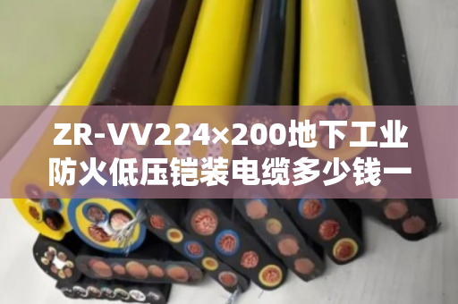 ZR-VV224×200地下工业防火低压铠装电缆多少钱一吨