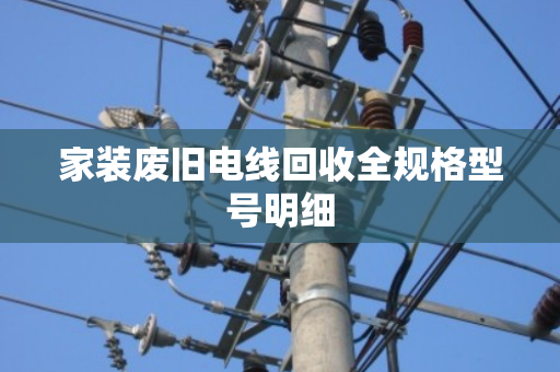 家装废旧电线回收全规格型号明细