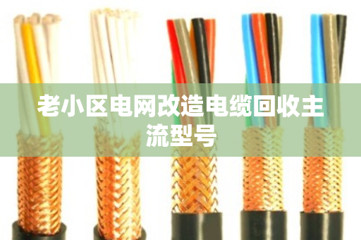 老小区电网改造电缆回收主流型号 老小区电网改造电缆回收主流型号