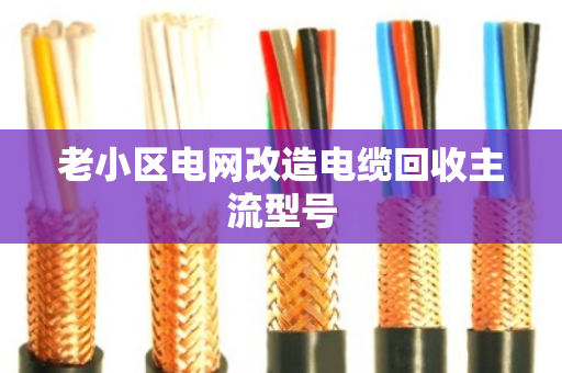 老小区电网改造电缆回收主流型号