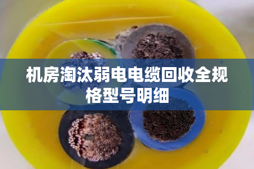 机房淘汰弱电电缆回收全规格型号明细 机房淘汰弱电电缆回收全规格型号明细