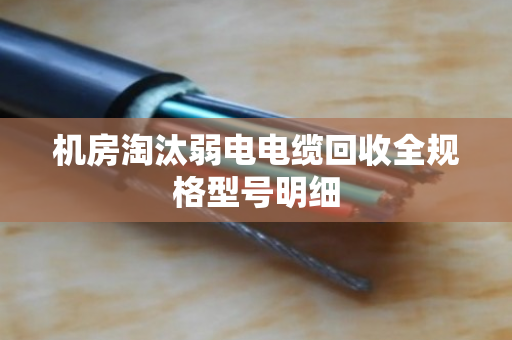 机房淘汰弱电电缆回收全规格型号明细