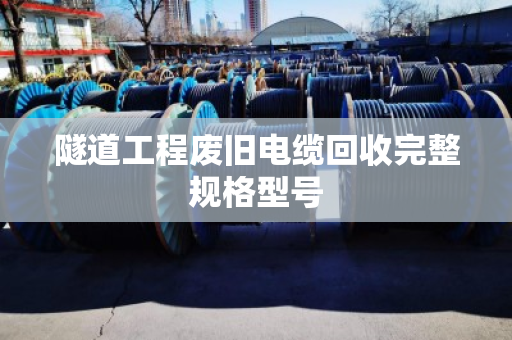 隧道工程废旧电缆回收完整规格型号 隧道工程废旧电缆回收完整规格型号