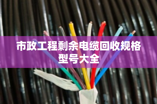 市政工程剩余电缆回收规格型号大全
