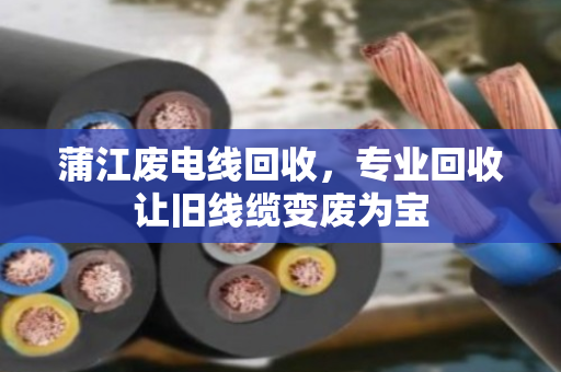 蒲江废电线回收,专业回收让旧线缆变废为宝 蒲江废电线回收,专业回收让旧线缆变废为宝