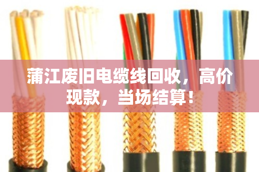 蒲江废旧电缆线回收,高价现款,当场结算! 蒲江废旧电缆线回收,高价现款,当场结算!