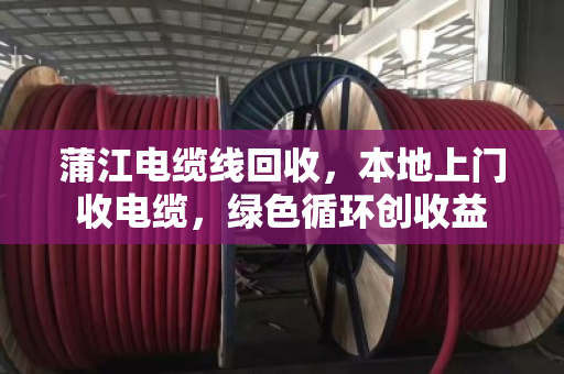 蒲江电缆线回收，本地上门收电缆，绿色循环创收益
